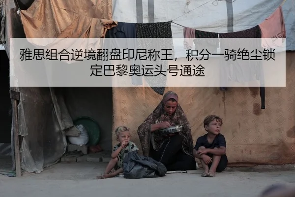 雅思组合逆境翻盘印尼称王，积分一骑绝尘锁定巴黎奥运头号通途
