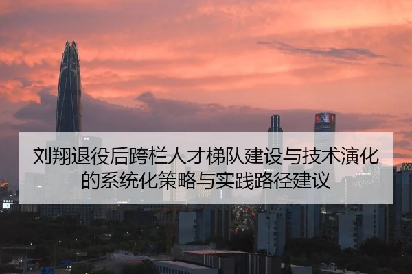 刘翔退役后跨栏人才梯队建设与技术演化的系统化策略与实践路径建议