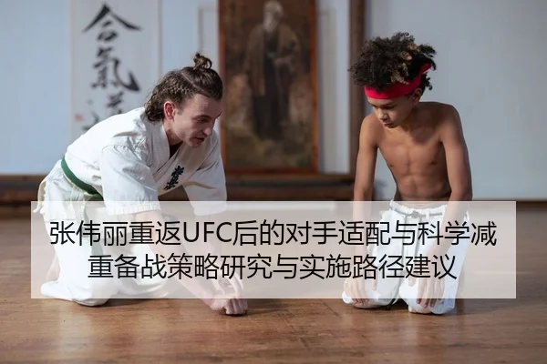 张伟丽重返UFC后的对手适配与科学减重备战策略研究与实施路径建议